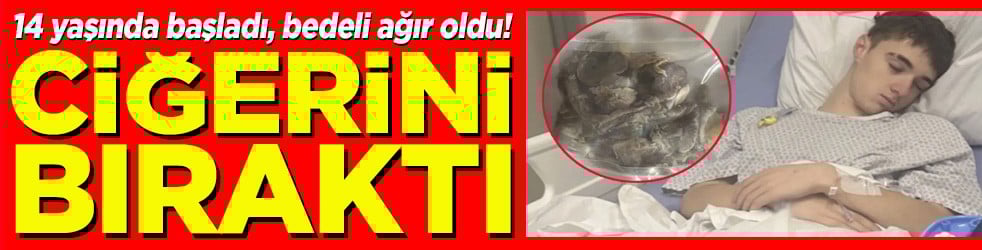 14 yaşında başladı, bedeli ağır oldu! Ciğerini bıraktı