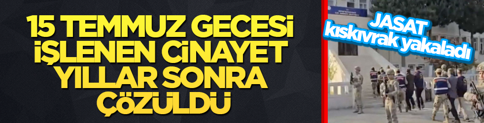 15 Temmuz gecesi işlenen cinayet yıllar sonra çözüldü! JASAT kıskıvrak yakaladı