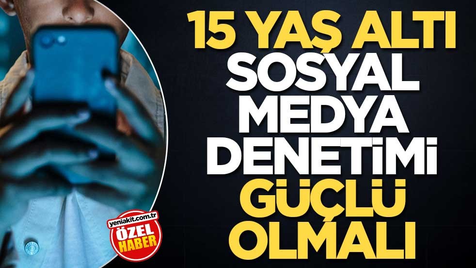 15 yaş altı sosyal medya denetimi güçlü olmalı