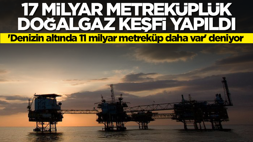 17 milyar metreküplük doğalgaz keşfedildi! 'Yerin altında 11 milyar metreküp daha var' deniyor
