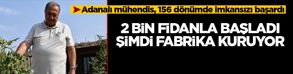 2 bin fidanla başladı, şimdi fabrika kuruyor! Adanalı mühendis, 156 dönümde imkansızı başardı