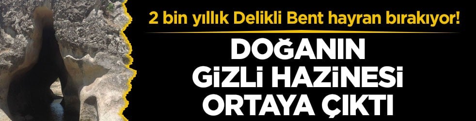 2 bin yıllık Delikli Bent hayran bırakıyor! Doğanın gizli hazinesi ortaya çıktı