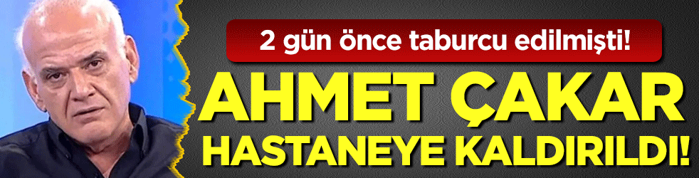 2 gün önce taburcu edilmişti: Ahmet Çakar hastaneye kaldırıldı! 
