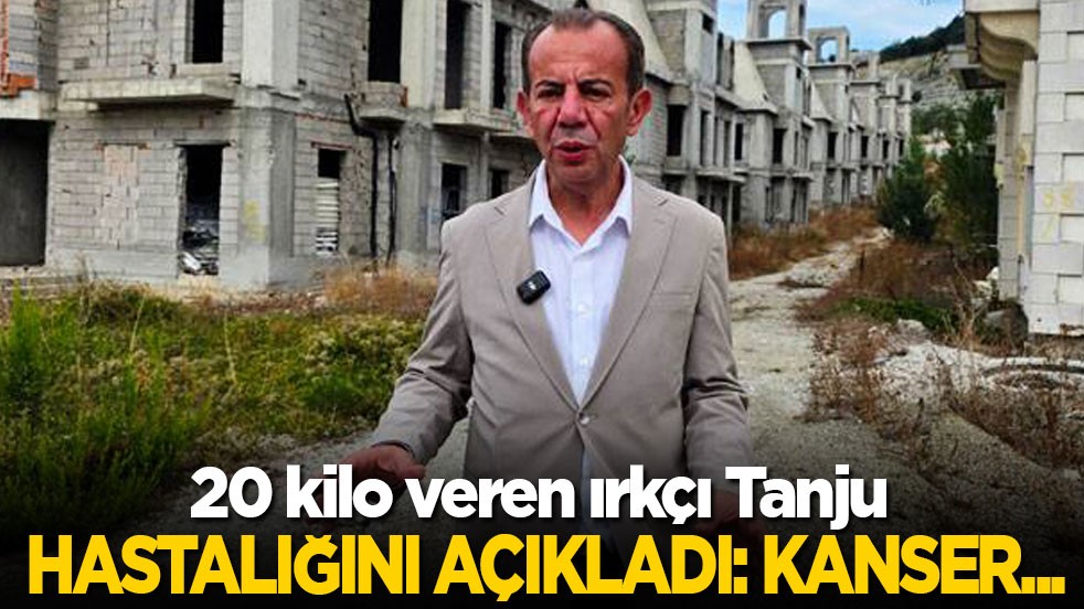 20 kilo veren ırkçı Tanju hastalığını açıkladı: Kanser…