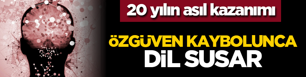 20 yılın asıl kazanımı: Özgüven kaybolunca dil susar