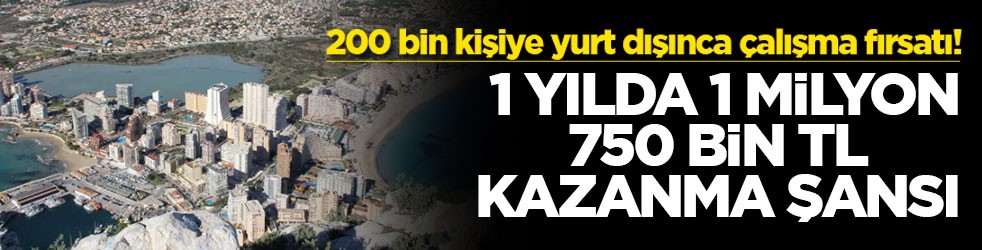 200 bin kişiye yurt dışınca çalışma fırsatı! 1 yılda 1 milyon 750 bin TL kazanma şansı