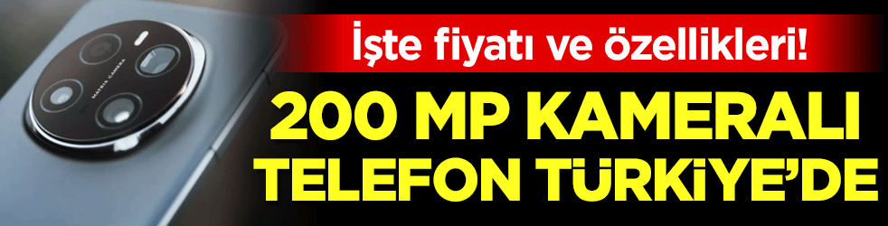 200 MP kameralı telefon Türkiye'de :İşte fiyatı ve özellikleri!