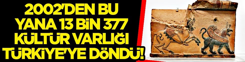 2002'den bu yana 13 bin 377 Kültür Varlığı Türkiye'ye döndü...
