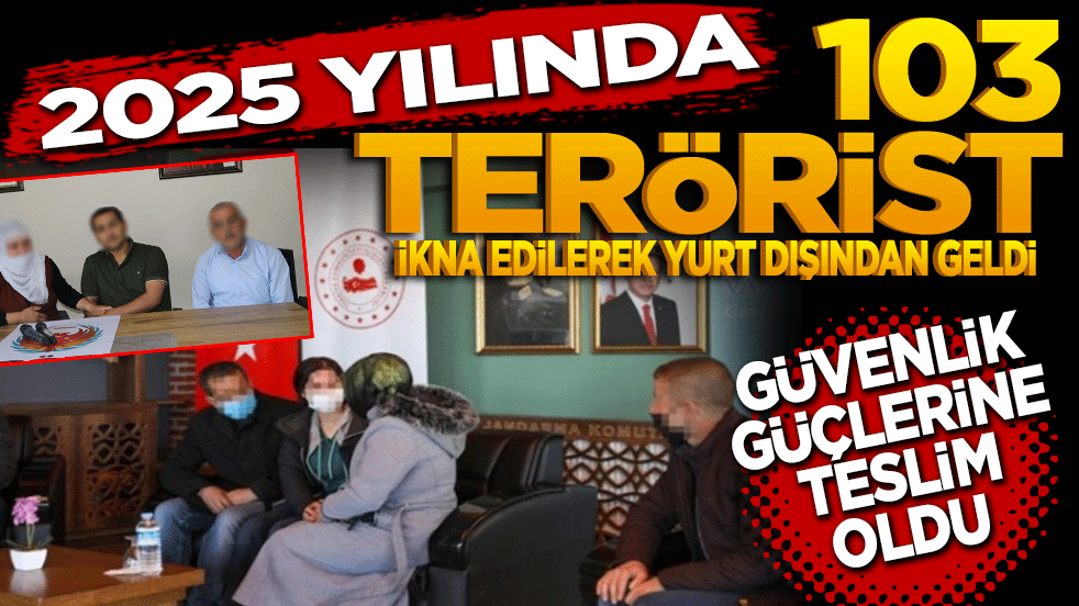 2025 yılında 103 terörist ikna yoluyla yurt dışından geldi! Güvenlik güçlerimize teslim oldu"