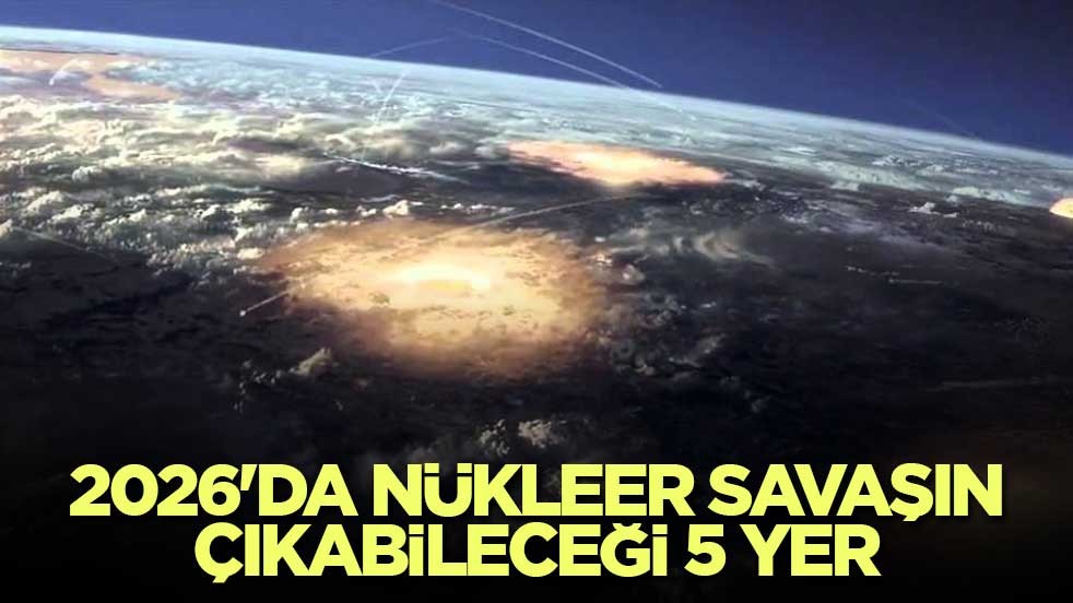2026'da nükleer savaşın çıkabileceği 5 yer