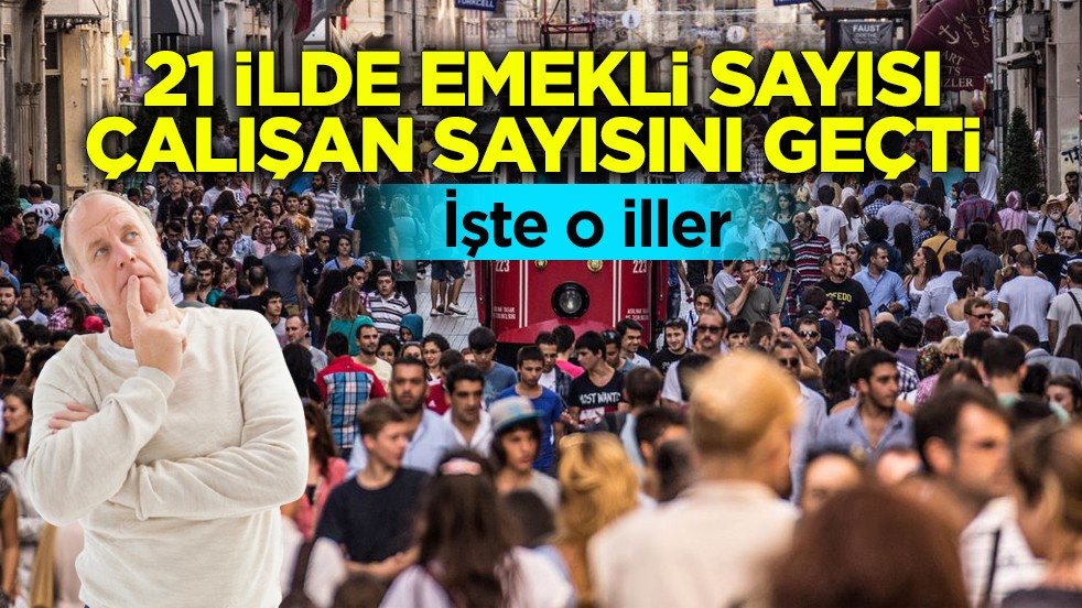 21 ilde emekli sayısı çalışan sayısını geçti! İşte o iller