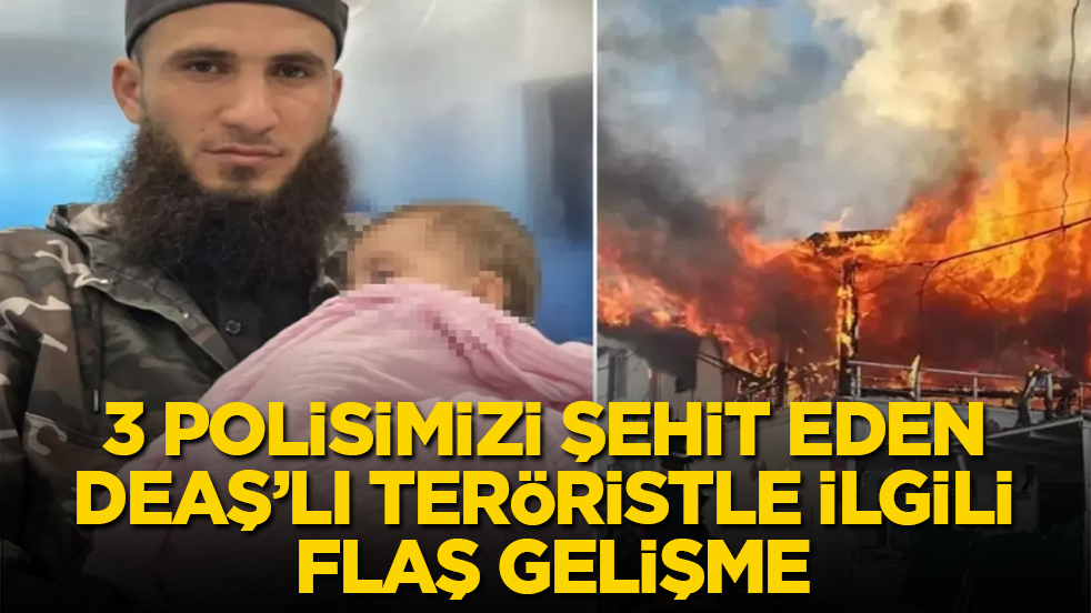 3 polisimizi şehit eden DEAŞ’lı teröristle ilgili flaş gelişme