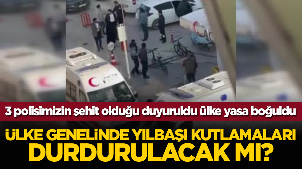 3 polisimizin şehit olduğu duyuruldu Türkiye yasa boğuldu: Ülke genelinde yılbaşı kutlamaları durdurulacak mı?