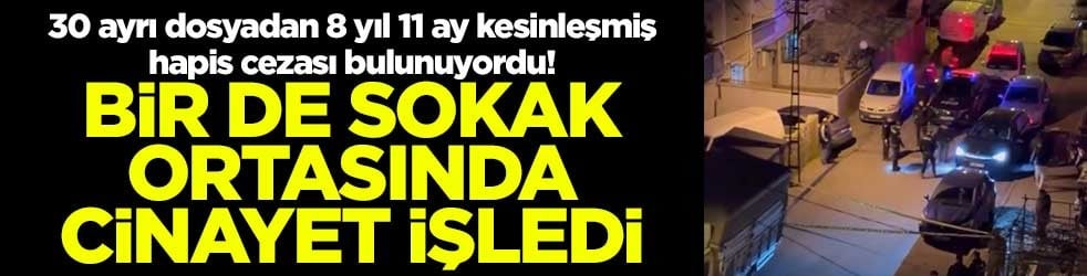 30 ayrı dosyadan 8 yıl 11 ay kesinleşmiş hapis cezası bulunuyordu! Bir de sokak ortasında cinayet işledi