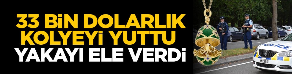 33 bin dolarlık kolyeyi yuttu, yakayı yine ele verdi