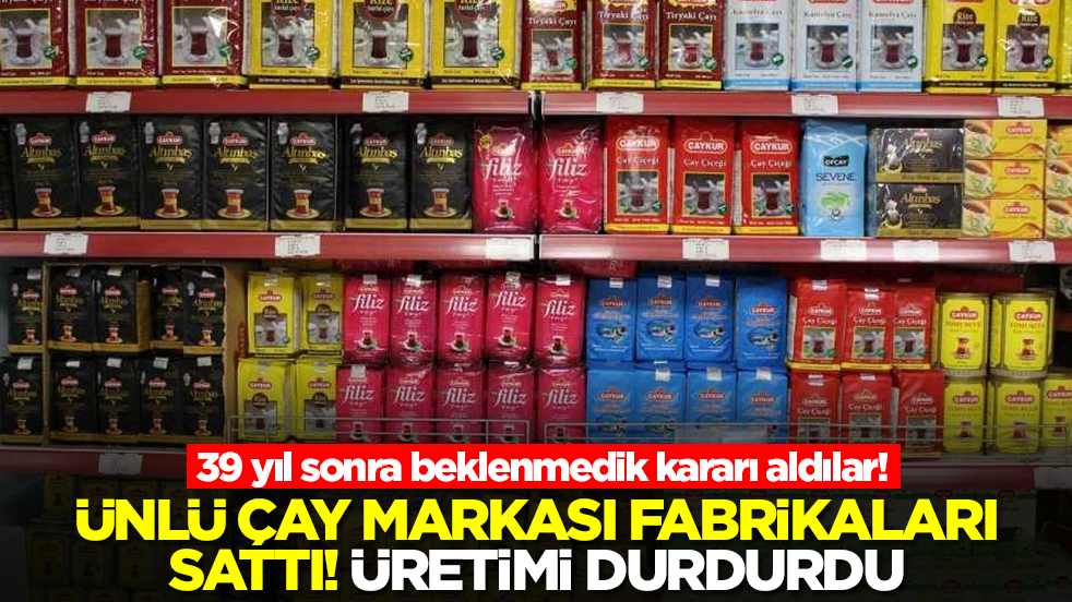 39 yıl sonra beklenmedik kararı aldılar! Ünlü çay markası fabrikalarını sattı, üretimi durdurdu