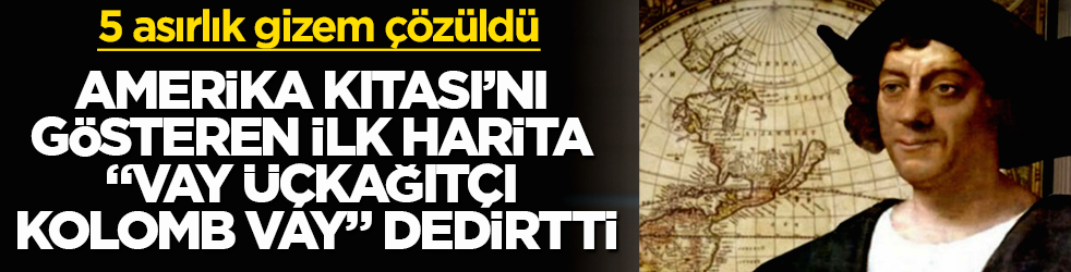 5 asırlık gizem çözüldü! Amerika Kıtası’nı gösteren ilk harita, "Vay üçkağıtçı Kolomb vay" dedirtti