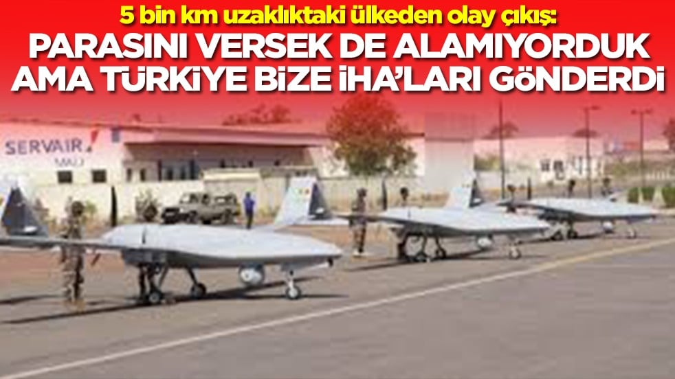 5 bin km uzaklıktaki ülkeden olay çıkış: Parasını versek de alamıyorduk ama Türkiye bize İHA'ları gönderdi