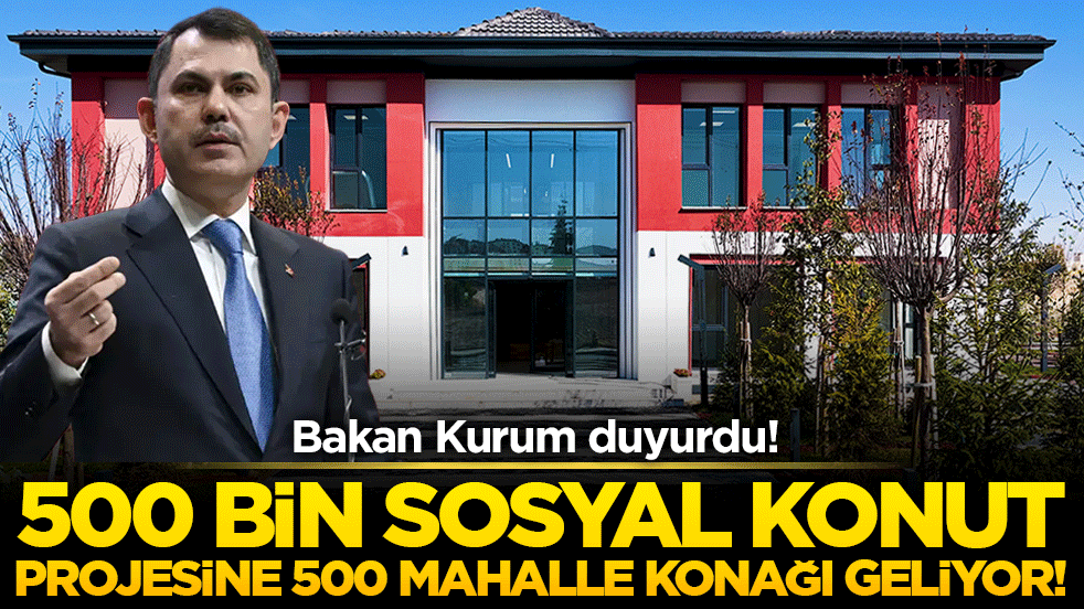500 bin sosyal konut projesine 500 mahalle konağı geliyor! Bakan kurum duyurdu