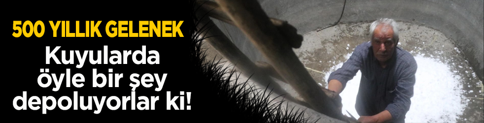 500 yıllık gelenek! Kuyularda kar depoluyorlar