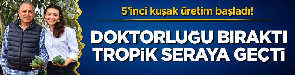 5’inci kuşak üretim başladı! Doktorluğu bıraktı, tropik seraya geçti