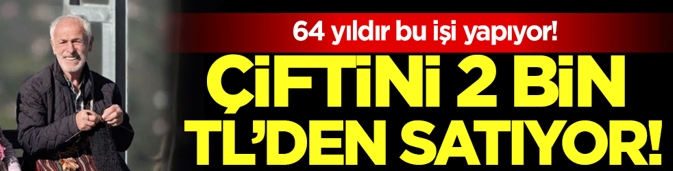 64 yıldır bu işi yapıyor: Çiftini 2 bin TL'den satıyor!