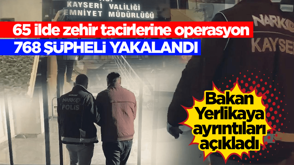 65 ilde zehir tacirlerine operasyon! 768 şüpheli yakalandı