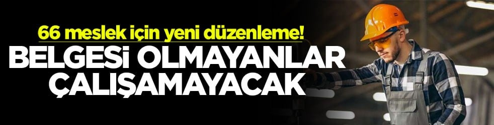 66 meslek için yeni düzenleme! Belgesi olmayanlar çalışamayacak