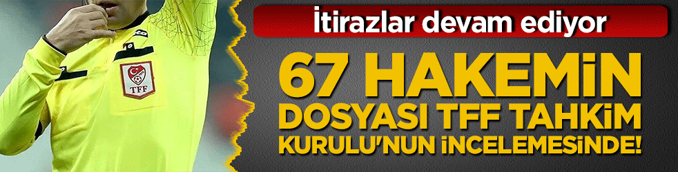 67 hakemin dosyası TFF Tahkim Kurulu'nun incelemesinde! İtirazlar devam ediyor