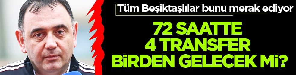 72 saatte 4 transfer mi? Bu olay gerçekleşirse Beşiktaşlılar çıldıracak...