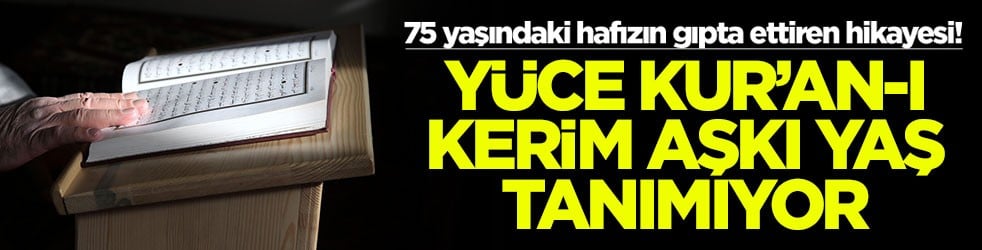 75 yaşındaki hafızın gıpta ettiren hikayesi! Yüce Kur'an-ı Kerim aşkı yaş tanımıyor