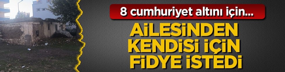 8 cumhuriyet altını için... Ailesinden kendisi için fidye istedi