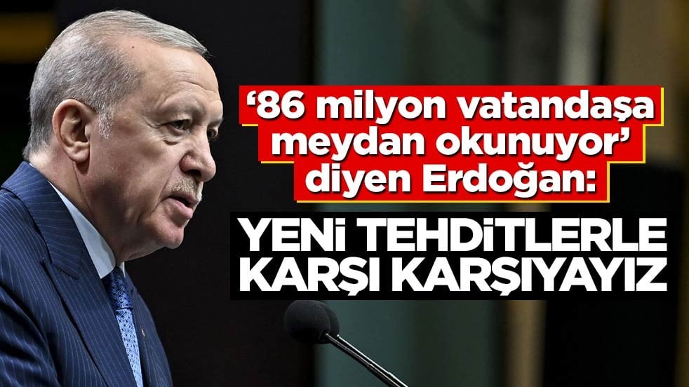 "86 milyon vatandaşa meydan okunuyor" diyen Erdoğan: Yeni tehditlerle karşı karşıyayız