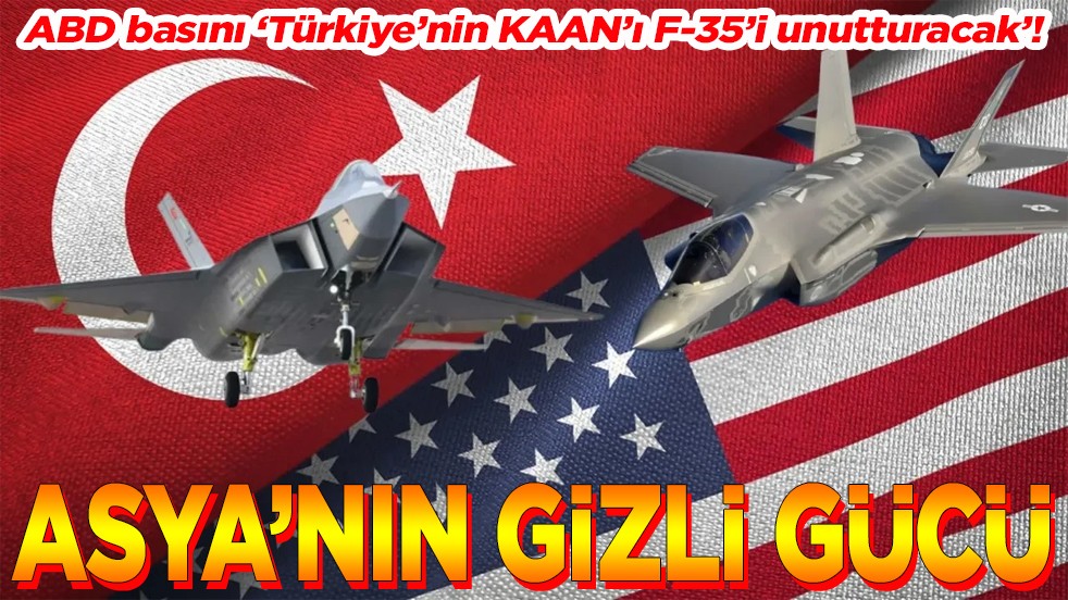 ABD basını ‘Türkiye’nin KAAN’ı F-35’i unutturacak’! Asya’nın gizli gücü