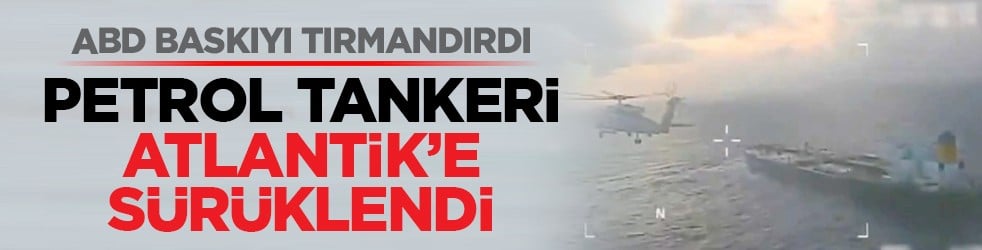 ABD baskıyı tırmandırdı: Petrol tankeri Atlantik’e sürüklendi