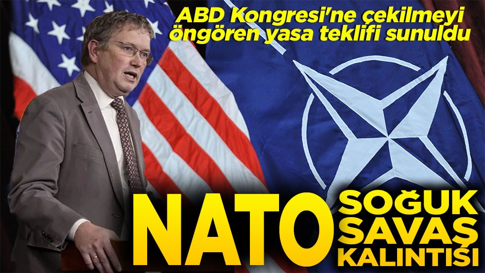 ABD Kongresi'ne çekilmeyi öngören yasa teklifi sunuldu NATO soğuk savaş kalıntısı