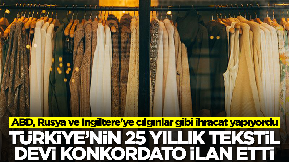 ABD, Rusya ve İngiltere'ye çılgınlar gibi ihracat yapıyordu! Türkiye'nin tekstil devi konkordato ilan etti