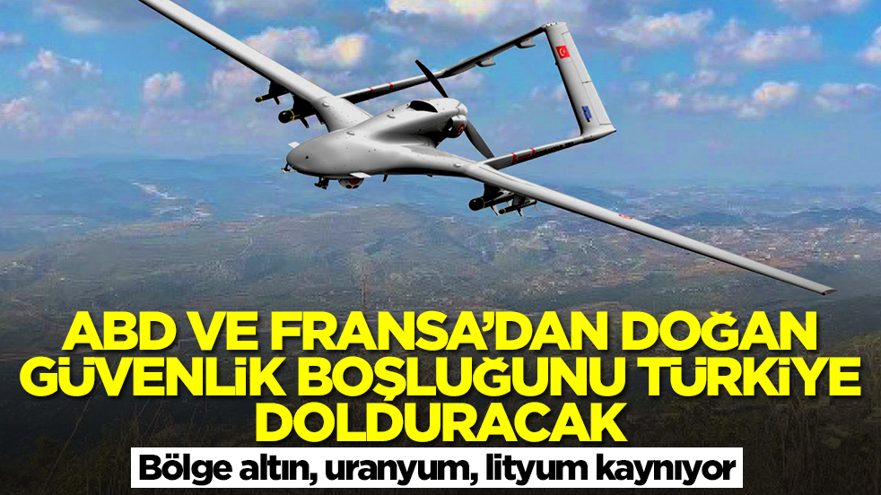 ABD ve Fransa'dan doğan güvenlik boşluğunu Türkiye dolduracak: Bölge altın, uranyum, lityum kaynıyor