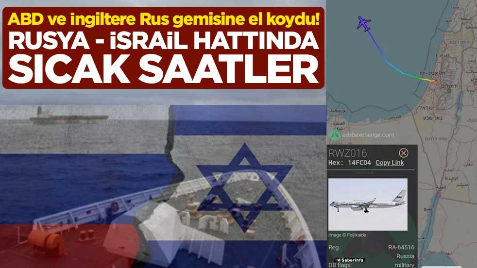 ABD ve İngiltere Rus gemisine el koydu! Rusya - İsrail hattında sıcak saatler