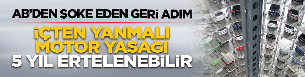 AB’den şoke eden geri adım: İçten yanmalı motor yasağı 5 yıl ertelenebilir