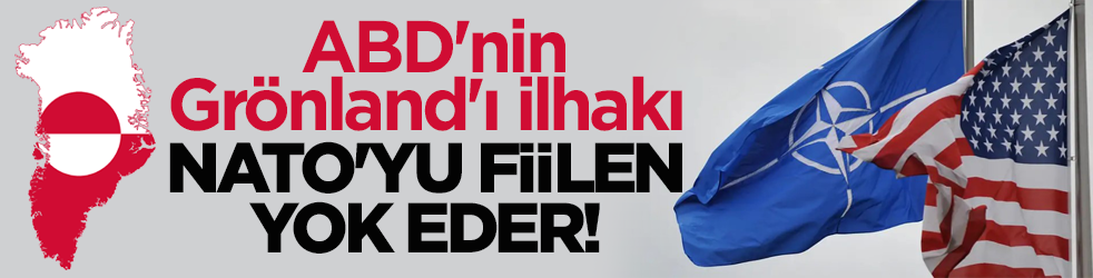 ABD'nin Grönland'ı ilhakı NATO'yu fiilen yok eder!
