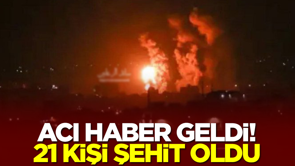 Acı haber geldi: 21 kişi şehit oldu