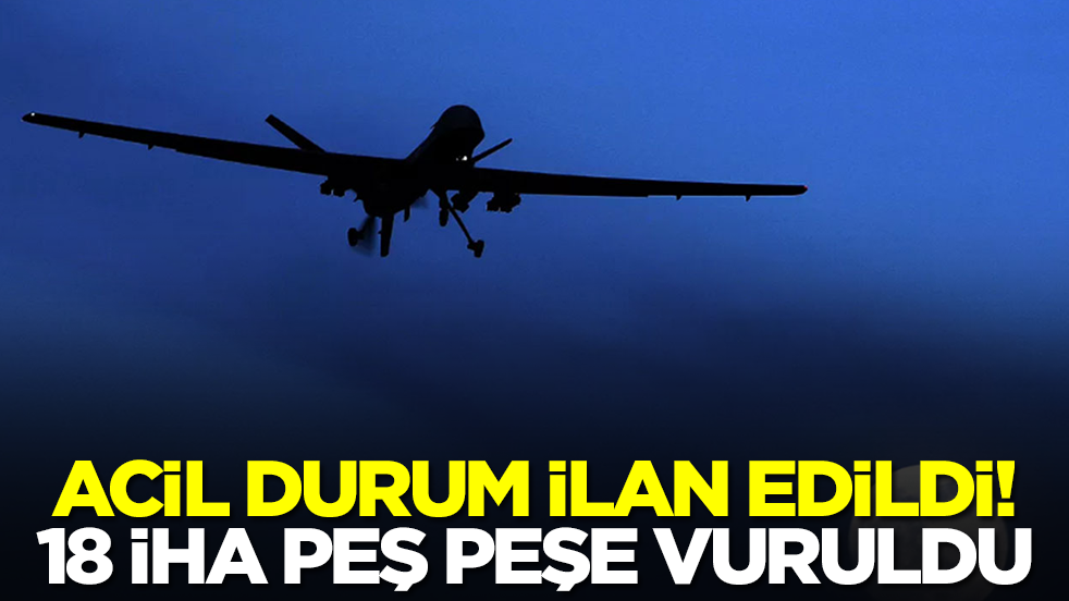 Acil durum ilan edildi: 18 İHA peş peşe düşürüldü
