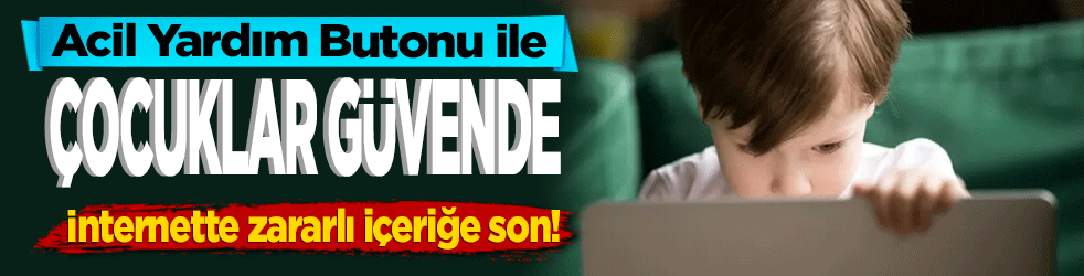 Acil Yardım Butonu ile 'Çocuklar Güvende' İnternette zararlı içeriğe son!