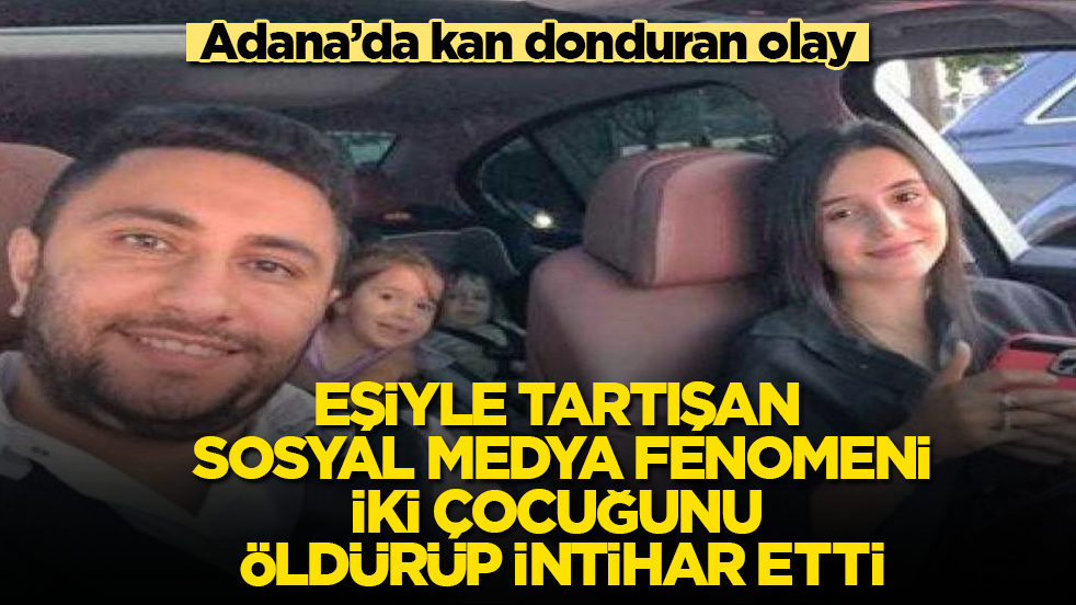 Adana’da kan donduran olay! Eşiyle tartışan sosyal medya fenomeni, iki çocuğunu öldürüp intihar etti