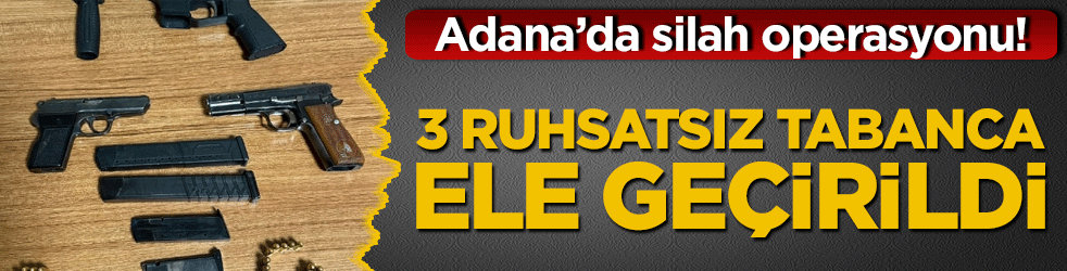 Adana’da silah operasyonu! 3 ruhsatsız tabanca ele geçirildi