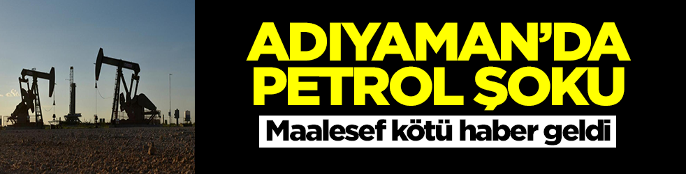 Adıyaman'da petrol şoku! Maalesef kötü haber geldi