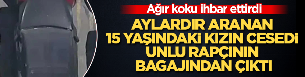 Ağır koku ihbar ettirdi! Aylardır aranan 15 yaşındaki kızın cesedi ünlü rapçinin bagajından çıktı