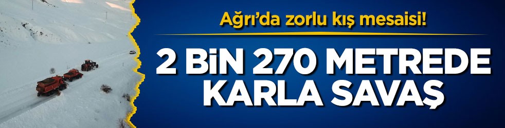 Ağrı’da zorlu kış mesaisi! 2 bin 270 metrede karla savaş