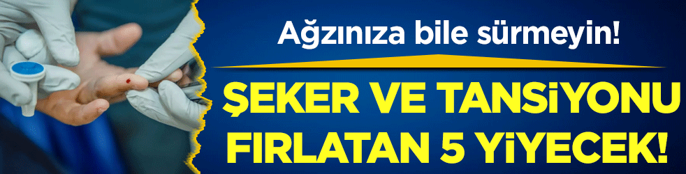 Ağzınıza bile sürmeyin: İşte şeker ve tansiyonu fırlatan 5 yiyecek!